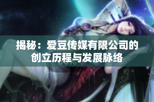 揭秘：愛(ài)豆傳媒有限公司的創(chuàng)立歷程與發(fā)展脈絡(luò)
