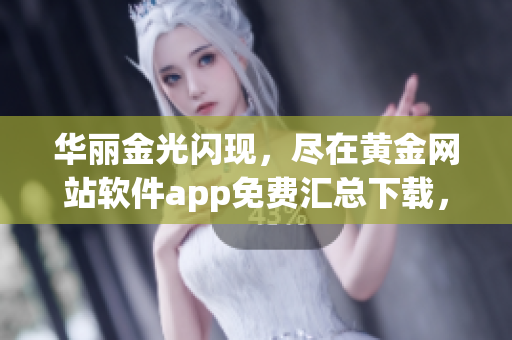 華麗金光閃現(xiàn)，盡在黃金網(wǎng)站軟件app免費(fèi)匯總下載，暢享精彩體驗