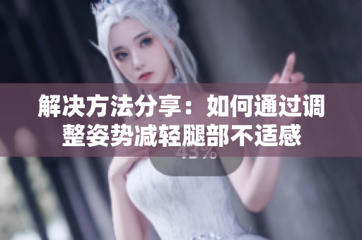 解決方法分享：如何通過調(diào)整姿勢減輕腿部不適感