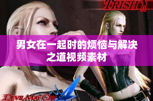 男女在一起時的煩惱與解決之道視頻素材