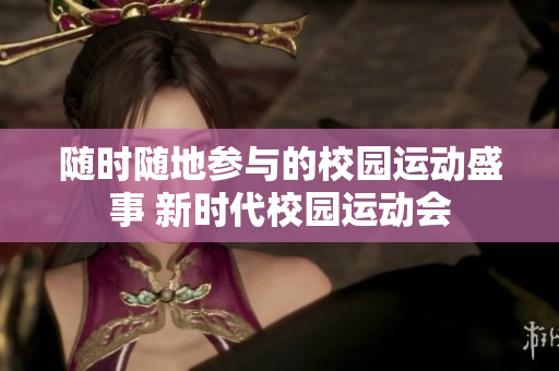 隨時(shí)隨地參與的校園運(yùn)動(dòng)盛事 新時(shí)代校園運(yùn)動(dòng)會(huì)
