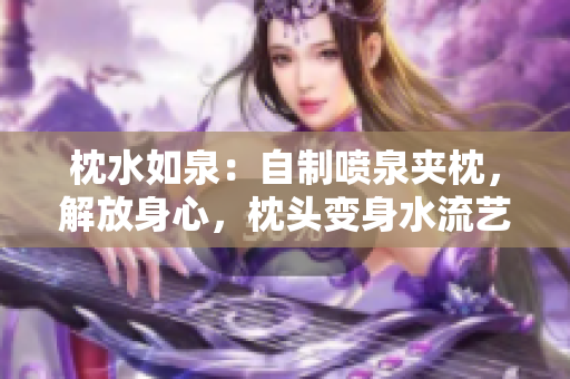 枕水如泉：自制噴泉夾枕，解放身心，枕頭變身水流藝術(shù)