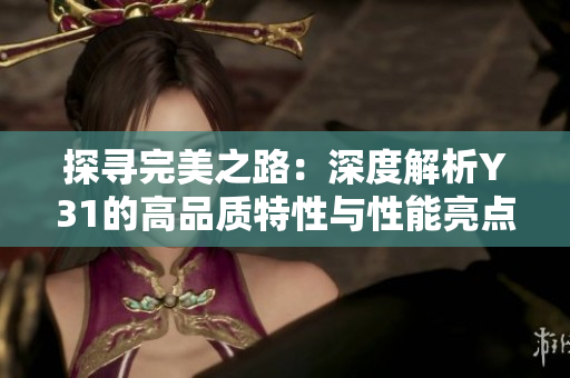 探尋完美之路：深度解析Y31的高品質(zhì)特性與性能亮點(diǎn)