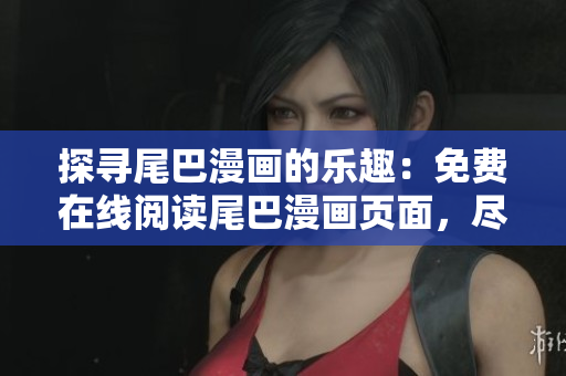 探尋尾巴漫畫的樂趣：免費(fèi)在線閱讀尾巴漫畫頁面，盡情享受漫畫世界的精彩故事。