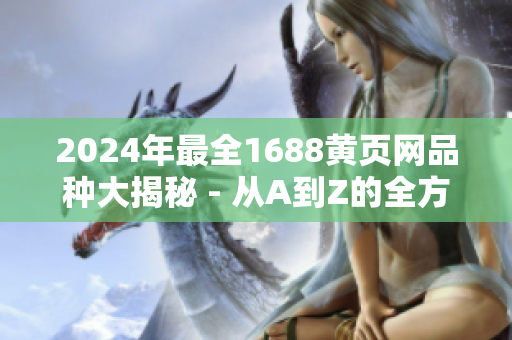 2024年最全1688黃頁網(wǎng)品種大揭秘 - 從A到Z的全方位商業(yè)資源概覽