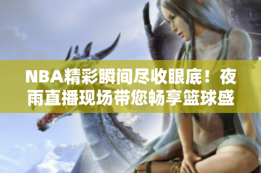 NBA精彩瞬間盡收眼底！夜雨直播現(xiàn)場(chǎng)帶您暢享籃球盛宴