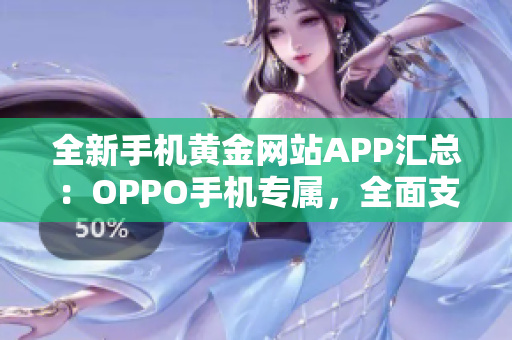 全新手機(jī)黃金網(wǎng)站APP匯總：OPPO手機(jī)專屬，全面支持 更多便捷功能