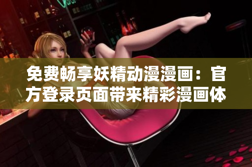 免費暢享妖精動漫漫畫：官方登錄頁面帶來精彩漫畫體驗