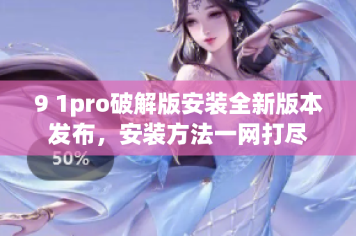 9 1pro破解版安裝全新版本發(fā)布，安裝方法一網(wǎng)打盡