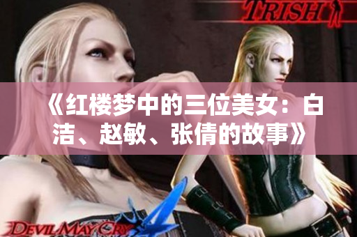 《紅樓夢(mèng)中的三位美女：白潔、趙敏、張倩的故事》