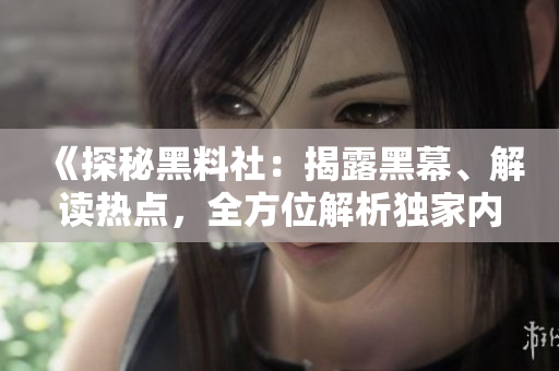 《探秘黑料社：揭露黑幕、解讀熱點(diǎn)，全方位解析獨(dú)家內(nèi)幕》