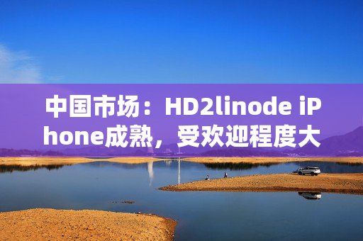 中國市場：HD2linode iPhone成熟，受歡迎程度大增