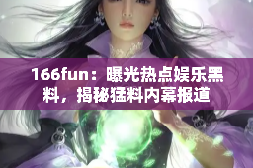 166fun：曝光熱點(diǎn)娛樂黑料，揭秘猛料內(nèi)幕報道