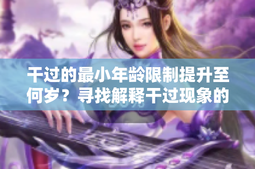 干過的最小年齡限制提升至何歲？尋找解釋干過現(xiàn)象的答案