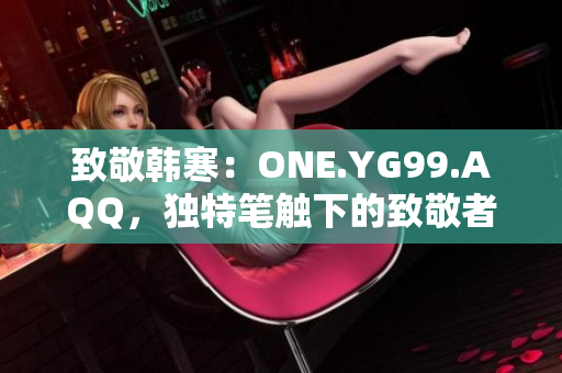 致敬韓寒：ONE.YG99.AQQ，獨特筆觸下的致敬者
