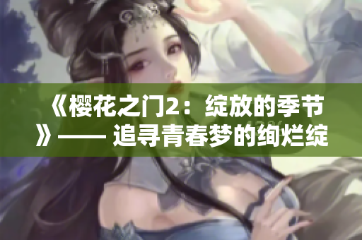 《櫻花之門2：綻放的季節(jié)》—— 追尋青春夢的絢爛綻放