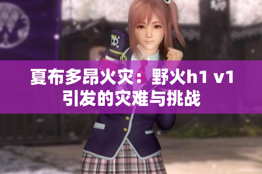 夏布多昂火災(zāi)：野火h1 v1引發(fā)的災(zāi)難與挑戰(zhàn)