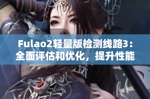 Fulao2輕量版檢測(cè)線路3：全面評(píng)估和優(yōu)化，提升性能效率