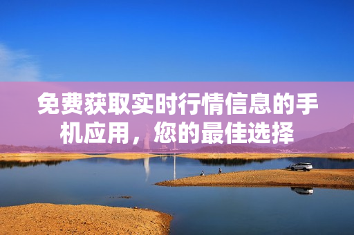 免費(fèi)獲取實(shí)時(shí)行情信息的手機(jī)應(yīng)用，您的最佳選擇