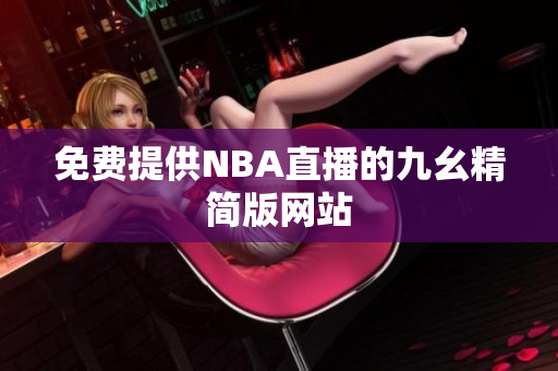 免費(fèi)提供NBA直播的九幺精簡(jiǎn)版網(wǎng)站