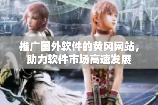 推廣國(guó)外軟件的黃岡網(wǎng)站，助力軟件市場(chǎng)高速發(fā)展