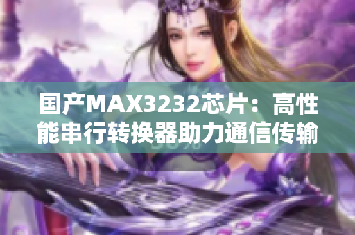 國產(chǎn)MAX3232芯片：高性能串行轉(zhuǎn)換器助力通信傳輸