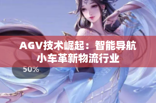 AGV技術(shù)崛起：智能導(dǎo)航小車革新物流行業(yè)