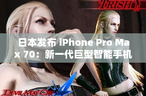 日本發(fā)布 iPhone Pro Max 70：新一代巨型智能手機(jī)震撼登場