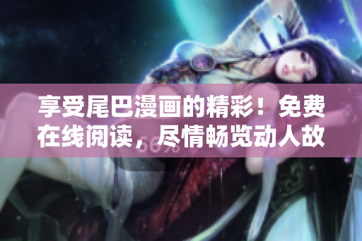 享受尾巴漫畫的精彩！免費(fèi)在線閱讀，盡情暢覽動人故事！