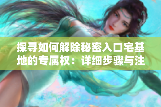 探尋如何解除秘密入口宅基地的專屬權(quán)：詳細(xì)步驟與注意事項(xiàng)