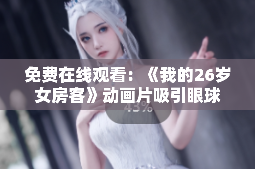 免費(fèi)在線觀看：《我的26歲女房客》動畫片吸引眼球