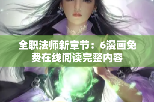 全職法師新章節(jié)：6漫畫免費(fèi)在線閱讀完整內(nèi)容