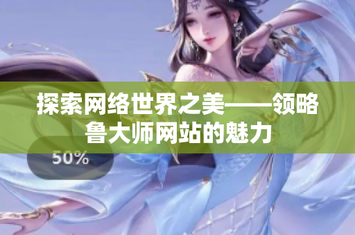 探索網絡世界之美——領略魯大師網站的魅力