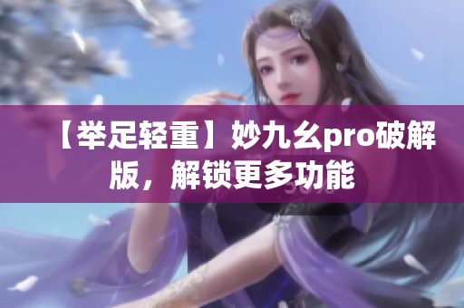 【舉足輕重】妙九幺pro破解版，解鎖更多功能