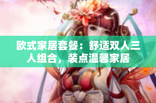 歐式家居套餐：舒適雙人三人組合，裝點(diǎn)溫馨家居