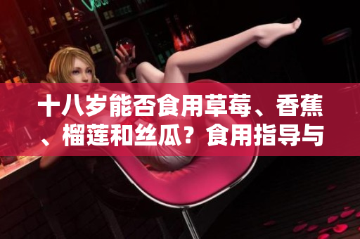十八歲能否食用草莓、香蕉、榴蓮和絲瓜？食用指導(dǎo)與注意事項(xiàng)
