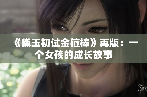 《黛玉初試金箍棒》再版：一個(gè)女孩的成長(zhǎng)故事