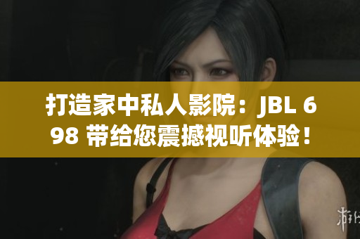 打造家中私人影院：JBL 698 帶給您震撼視聽體驗(yàn)！