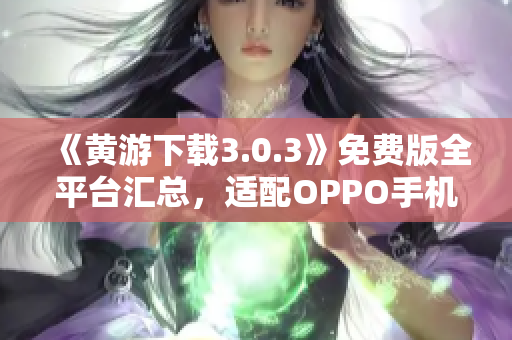 《黃游下載3.0.3》免費(fèi)版全平臺(tái)匯總，適配OPPO手機(jī)最新版本