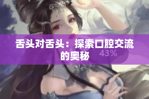 舌頭對(duì)舌頭：探索口腔交流的奧秘