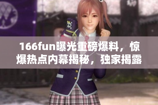 166fun曝光重磅爆料，驚爆熱點(diǎn)內(nèi)幕揭秘，獨(dú)家揭露黑料細(xì)節(jié)
