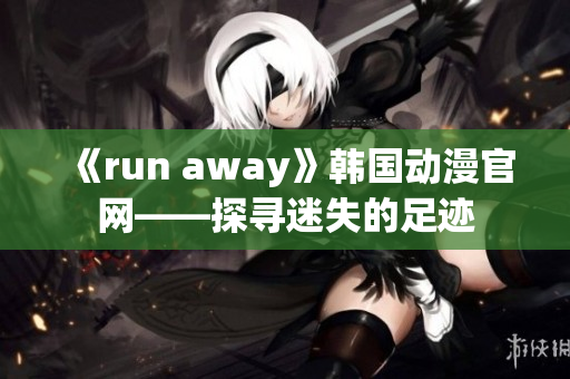 《run away》韓國動漫官網(wǎng)——探尋迷失的足跡