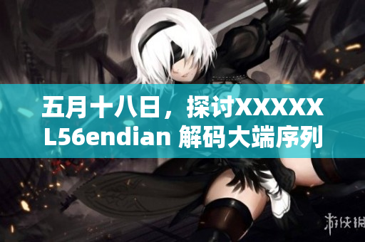 五月十八日，探討XXXXXL56endian 解碼大端序列的全新視角
