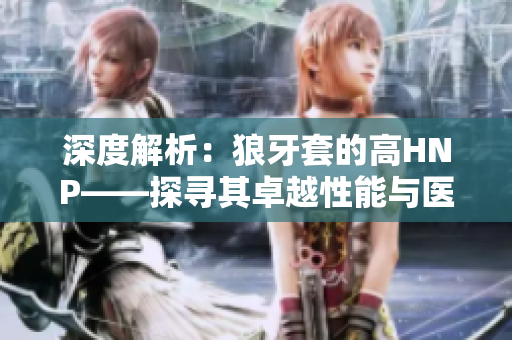 深度解析：狼牙套的高HNP——探尋其卓越性能與醫(yī)學(xué)意義