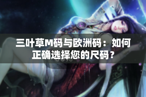 三葉草M碼與歐洲碼：如何正確選擇您的尺碼？