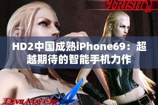 HD2中國成熟iPhone69：超越期待的智能手機(jī)力作