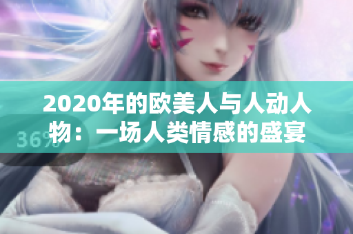 2020年的歐美人與人動人物：一場人類情感的盛宴