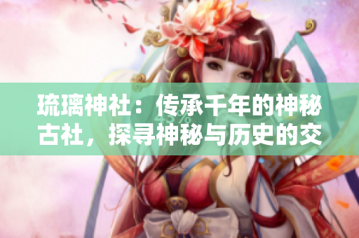 琉璃神社：傳承千年的神秘古社，探尋神秘與歷史的交匯