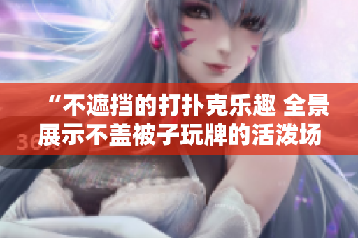 “不遮擋的打撲克樂趣 全景展示不蓋被子玩牌的活潑場景圖庫”