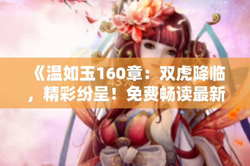 《溫如玉160章：雙虎降臨，精彩紛呈！免費暢讀最新章節(jié)》